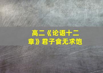 高二《论语十二章》君子食无求饱