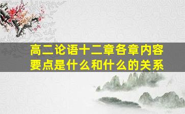 高二论语十二章各章内容要点是什么和什么的关系