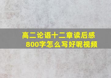 高二论语十二章读后感800字怎么写好呢视频