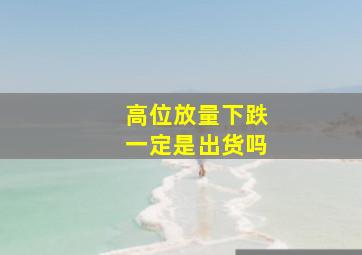 高位放量下跌一定是出货吗