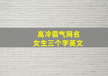 高冷霸气网名女生三个字英文