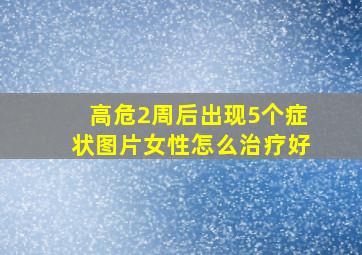 高危2周后出现5个症状图片女性怎么治疗好