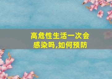 高危性生活一次会感染吗,如何预防