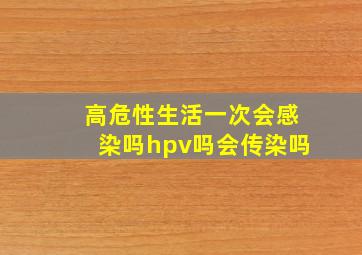 高危性生活一次会感染吗hpv吗会传染吗