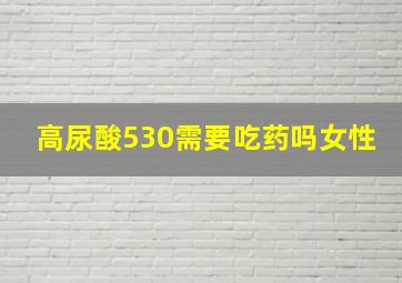 高尿酸530需要吃药吗女性