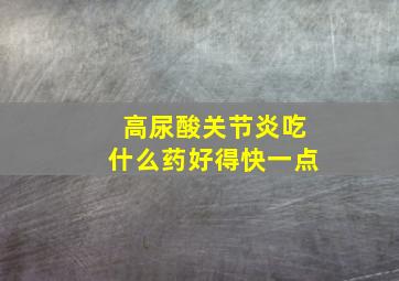 高尿酸关节炎吃什么药好得快一点