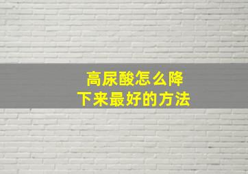 高尿酸怎么降下来最好的方法