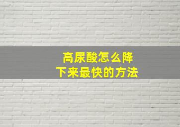 高尿酸怎么降下来最快的方法