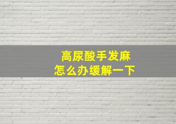 高尿酸手发麻怎么办缓解一下