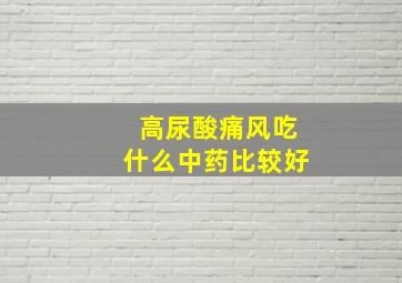 高尿酸痛风吃什么中药比较好