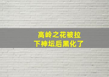 高岭之花被拉下神坛后黑化了