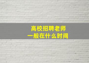 高校招聘老师一般在什么时间