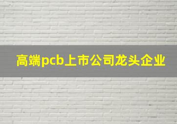 高端pcb上市公司龙头企业