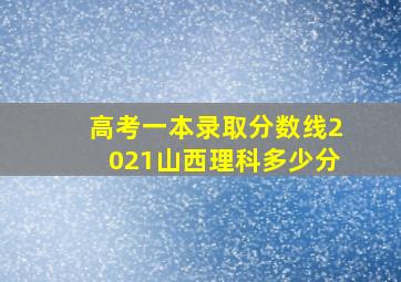 高考一本录取分数线2021山西理科多少分