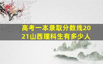 高考一本录取分数线2021山西理科生有多少人