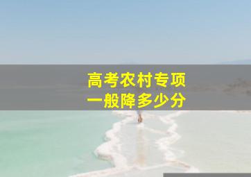 高考农村专项一般降多少分