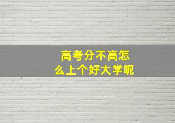 高考分不高怎么上个好大学呢