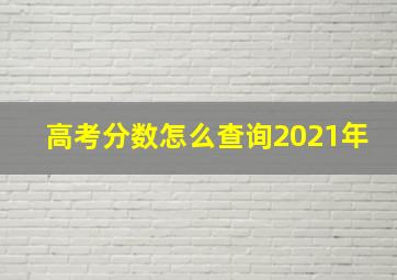 高考分数怎么查询2021年