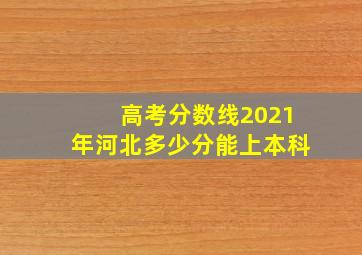 高考分数线2021年河北多少分能上本科