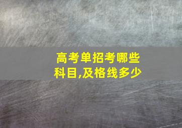 高考单招考哪些科目,及格线多少