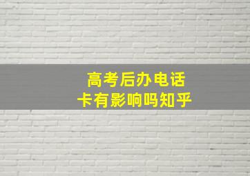 高考后办电话卡有影响吗知乎