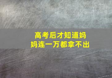 高考后才知道妈妈连一万都拿不出