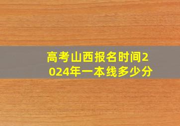 高考山西报名时间2024年一本线多少分