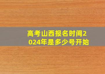 高考山西报名时间2024年是多少号开始