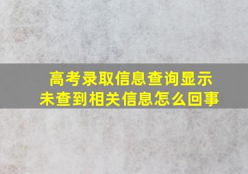 高考录取信息查询显示未查到相关信息怎么回事