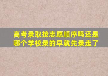 高考录取按志愿顺序吗还是哪个学校录的早就先录走了