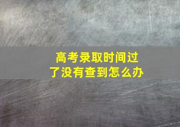 高考录取时间过了没有查到怎么办