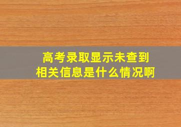 高考录取显示未查到相关信息是什么情况啊