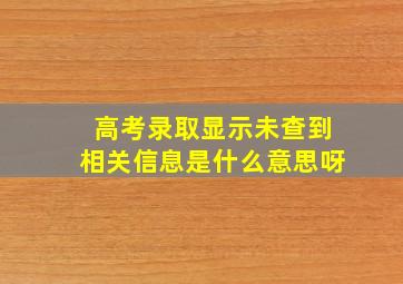 高考录取显示未查到相关信息是什么意思呀