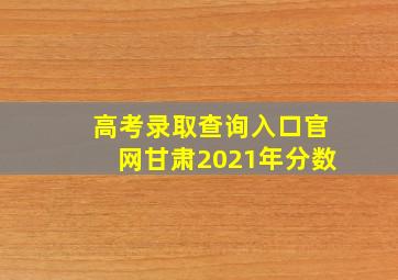 高考录取查询入口官网甘肃2021年分数