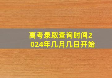 高考录取查询时间2024年几月几日开始