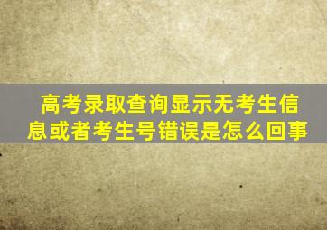 高考录取查询显示无考生信息或者考生号错误是怎么回事