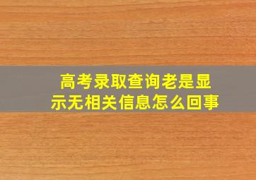 高考录取查询老是显示无相关信息怎么回事