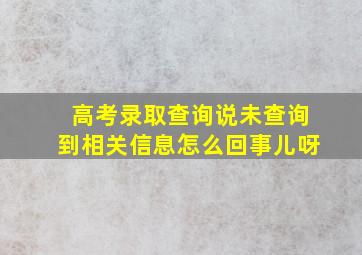 高考录取查询说未查询到相关信息怎么回事儿呀