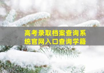 高考录取档案查询系统官网入口查询学籍