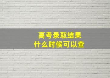 高考录取结果什么时候可以查