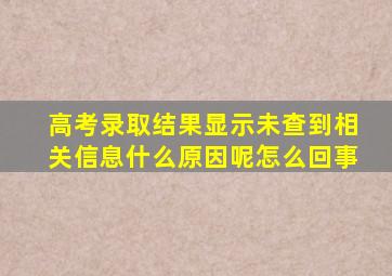 高考录取结果显示未查到相关信息什么原因呢怎么回事