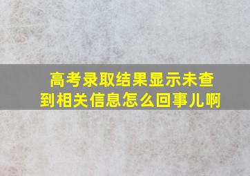 高考录取结果显示未查到相关信息怎么回事儿啊