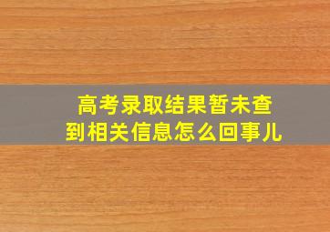 高考录取结果暂未查到相关信息怎么回事儿