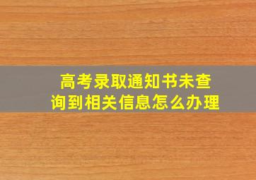 高考录取通知书未查询到相关信息怎么办理