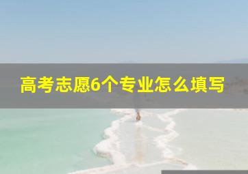 高考志愿6个专业怎么填写