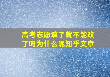 高考志愿填了就不能改了吗为什么呢知乎文章