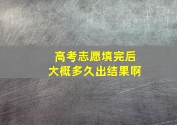 高考志愿填完后大概多久出结果啊