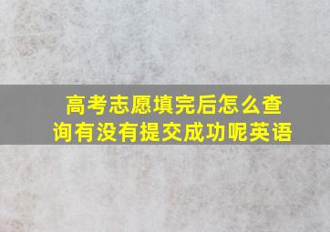 高考志愿填完后怎么查询有没有提交成功呢英语