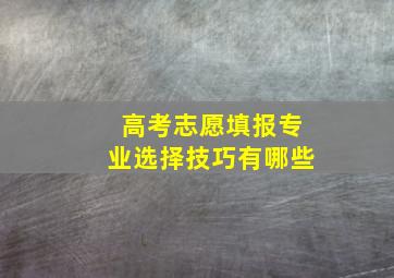 高考志愿填报专业选择技巧有哪些