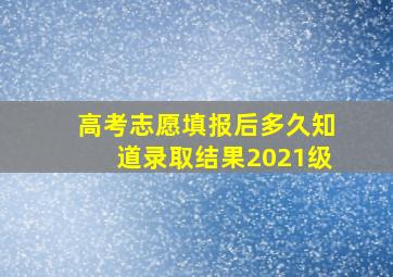 高考志愿填报后多久知道录取结果2021级